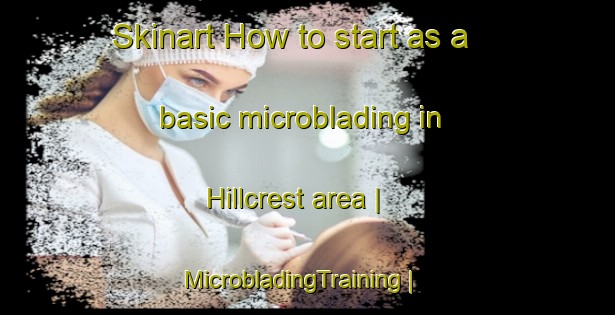 Skinart How to start as a basic microblading in Hillcrest area | MicrobladingTraining | MicrobladingClasses | SkinartTraining-Canada
